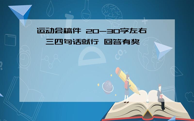 运动会稿件 20-30字左右,三四句话就行 回答有奖