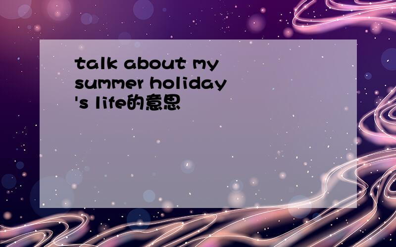 talk about my summer holiday's life的意思