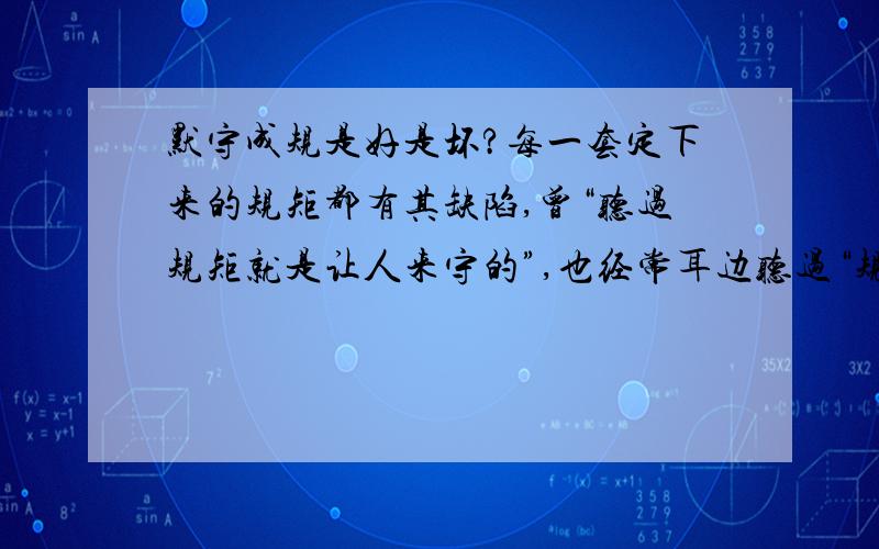 默守成规是好是坏?每一套定下来的规矩都有其缺陷,曾“听过规矩就是让人来守的”,也经常耳边听过“规矩是死的,人是活的!”大