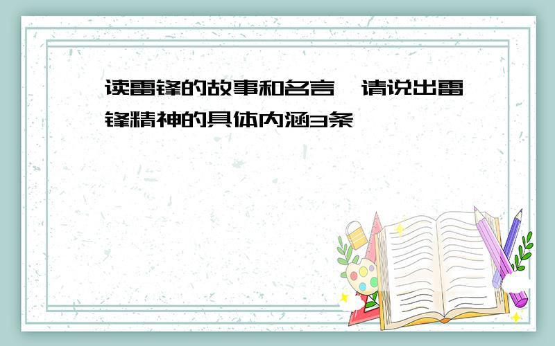 读雷锋的故事和名言,请说出雷锋精神的具体内涵3条