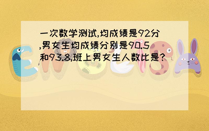 一次数学测试,均成绩是92分,男女生均成绩分别是90.5和93.8,班上男女生人数比是?