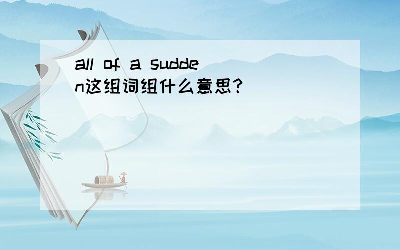 all of a sudden这组词组什么意思?