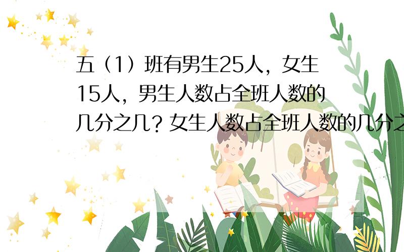 五（1）班有男生25人，女生15人，男生人数占全班人数的几分之几？女生人数占全班人数的几分之几？哪个占得多？