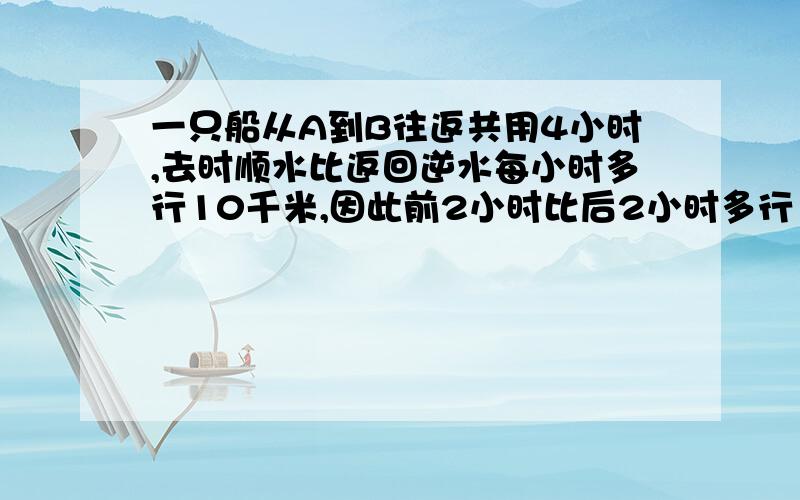 一只船从A到B往返共用4小时,去时顺水比返回逆水每小时多行10千米,因此前2小时比后2小时多行16千米,