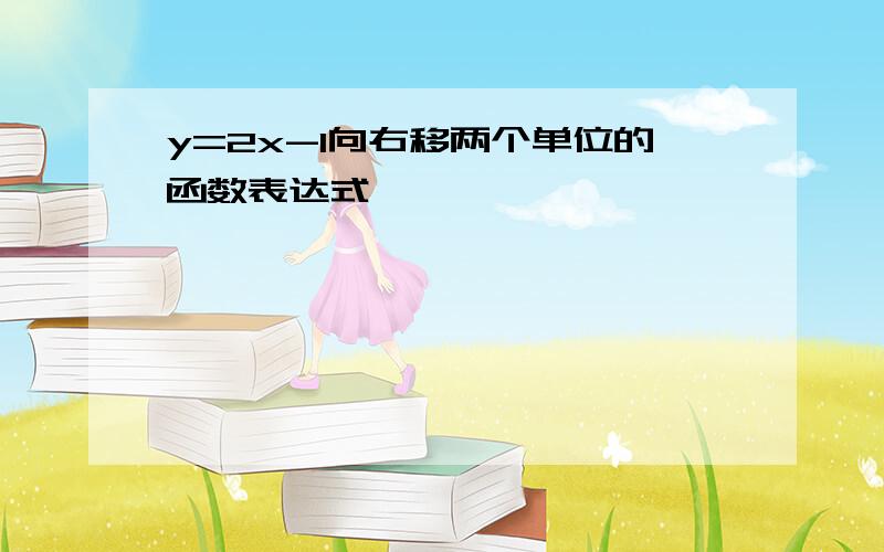 y=2x-1向右移两个单位的函数表达式