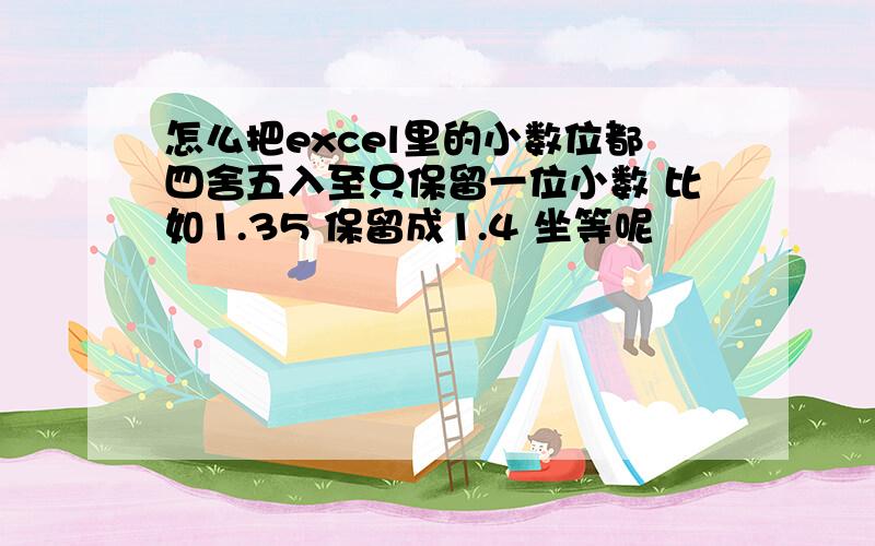 怎么把excel里的小数位都四舍五入至只保留一位小数 比如1.35 保留成1.4 坐等呢