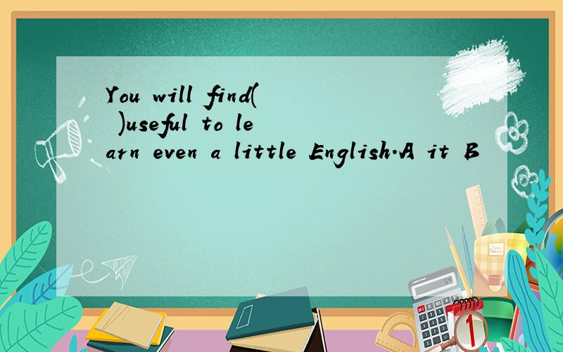 You will find( )useful to learn even a little English.A it B