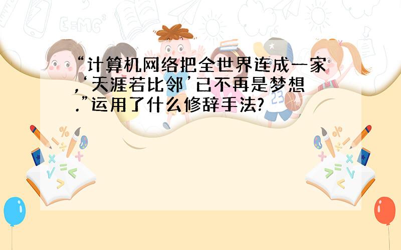 “计算机网络把全世界连成一家,‘天涯若比邻’已不再是梦想.”运用了什么修辞手法?