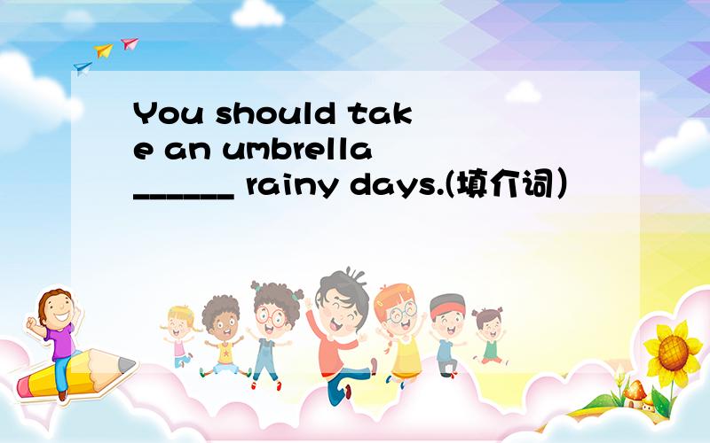 You should take an umbrella ______ rainy days.(填介词）