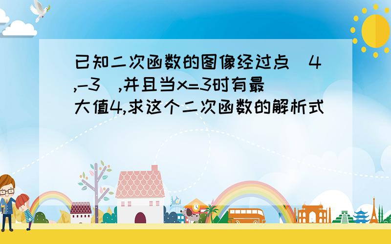 已知二次函数的图像经过点(4,-3),并且当x=3时有最大值4,求这个二次函数的解析式