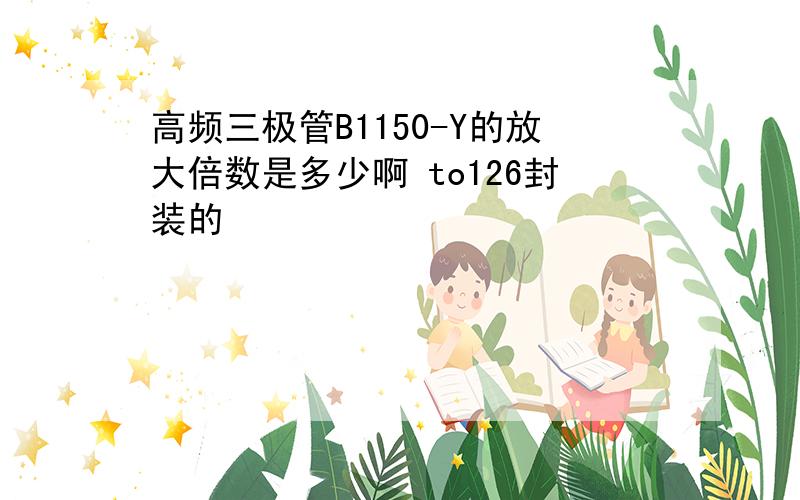 高频三极管B1150-Y的放大倍数是多少啊 to126封装的