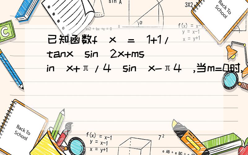 已知函数f(x)=(1+1/tanx)sin^2x+msin(x+π/4)sin(x-π4),当m=0时,