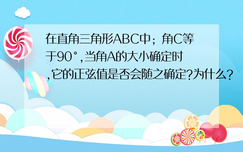 在直角三角形ABC中；角C等于90°,当角A的大小确定时,它的正弦值是否会随之确定?为什么?