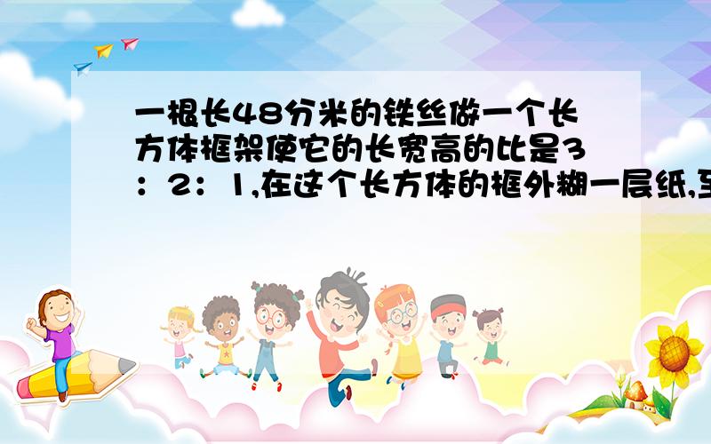 一根长48分米的铁丝做一个长方体框架使它的长宽高的比是3：2：1,在这个长方体的框外糊一层纸,至少需要