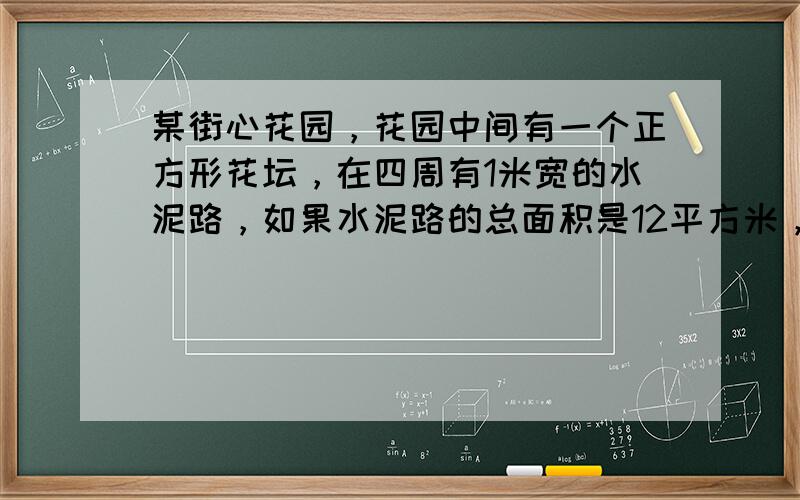 某街心花园，花园中间有一个正方形花坛，在四周有1米宽的水泥路，如果水泥路的总面积是12平方米，中间花坛的面积是多少？