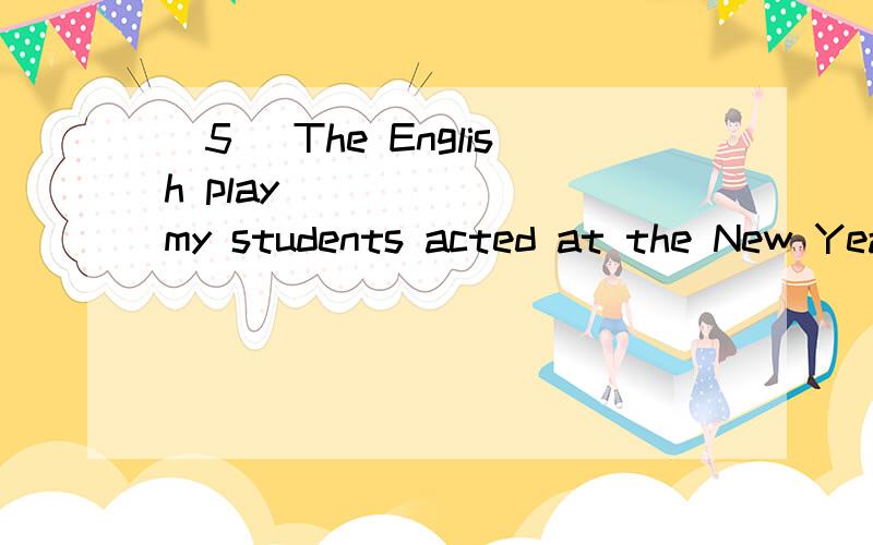 [5] The English play ______ my students acted at the New Yea