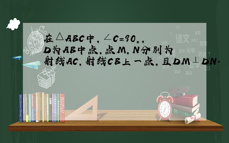 在△ABC中,∠C=90°,D为AB中点,点M,N分别为射线AC,射线CB上一点,且DM⊥DN.