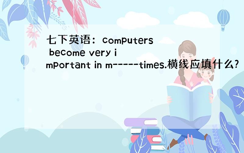 七下英语：computers become very important in m-----times.横线应填什么?