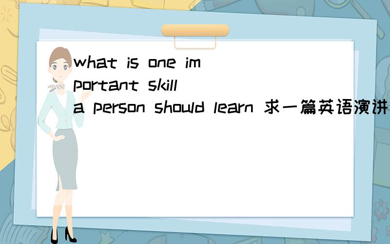 what is one important skill a person should learn 求一篇英语演讲稿10