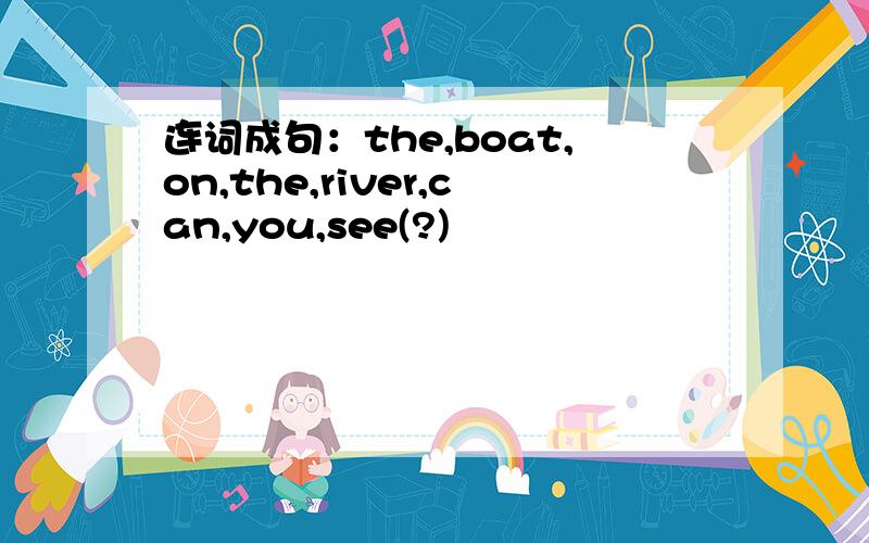 连词成句：the,boat,on,the,river,can,you,see(?)