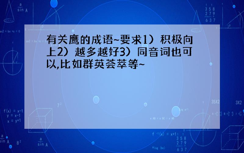 有关鹰的成语~要求1）积极向上2）越多越好3）同音词也可以,比如群英荟萃等~