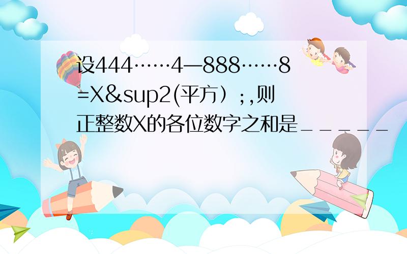 设444……4—888……8=X²(平方）;,则正整数X的各位数字之和是_____ └2000个4┘└1000个