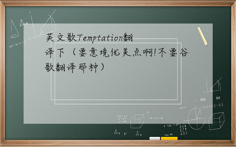 英文歌Temptation翻译下（要意境优美点啊!不要谷歌翻译那种）