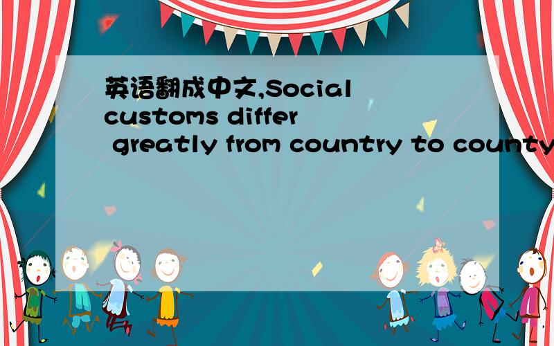 英语翻成中文,Social customs differ greatly from country to county.