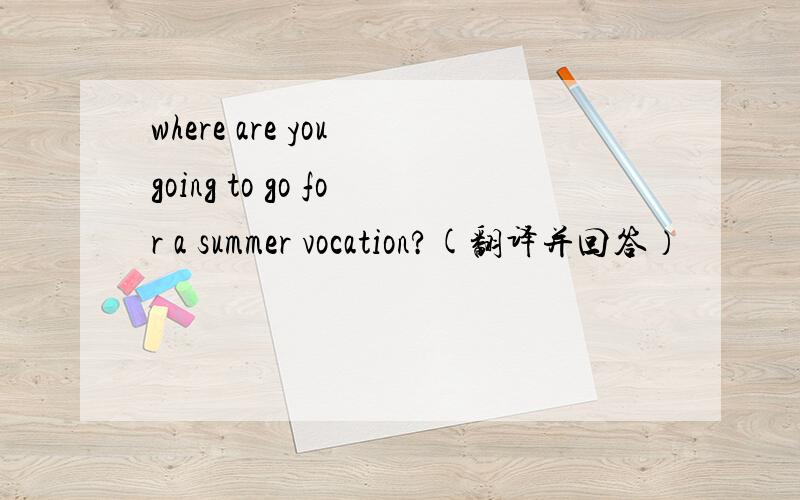 where are you going to go for a summer vocation?(翻译并回答）