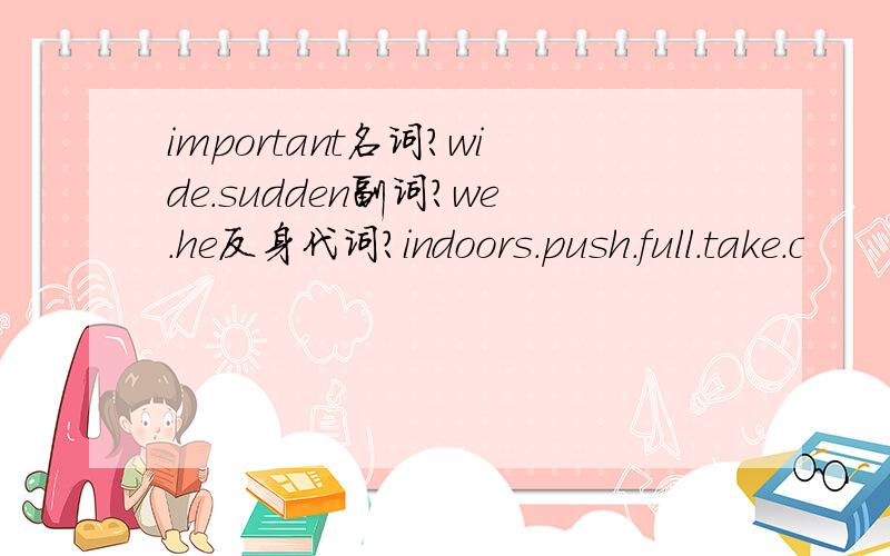 important名词?wide.sudden副词?we.he反身代词?indoors.push.full.take.c