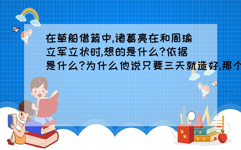 在草船借箭中,诸葛亮在和周瑜立军立状时,想的是什么?依据是什么?为什么他说只要三天就造好,那个时候他就知道周瑜会问他这个