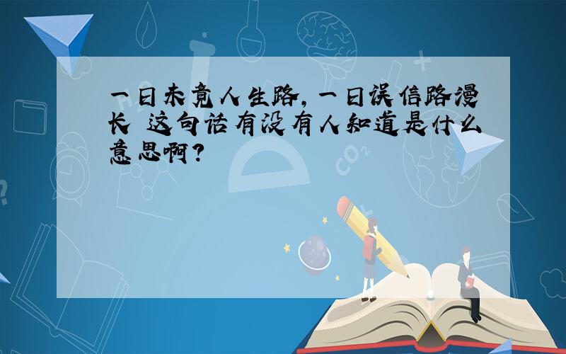 一日未竟人生路,一日误信路漫长 这句话有没有人知道是什么意思啊?