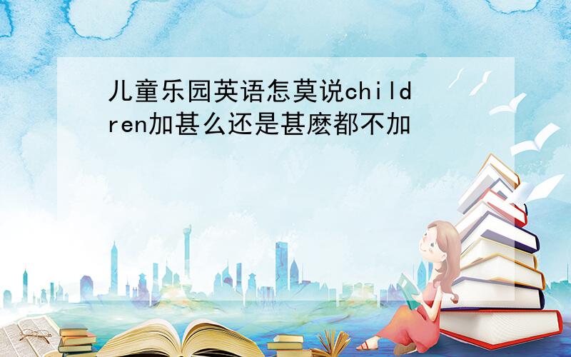 儿童乐园英语怎莫说children加甚么还是甚麽都不加