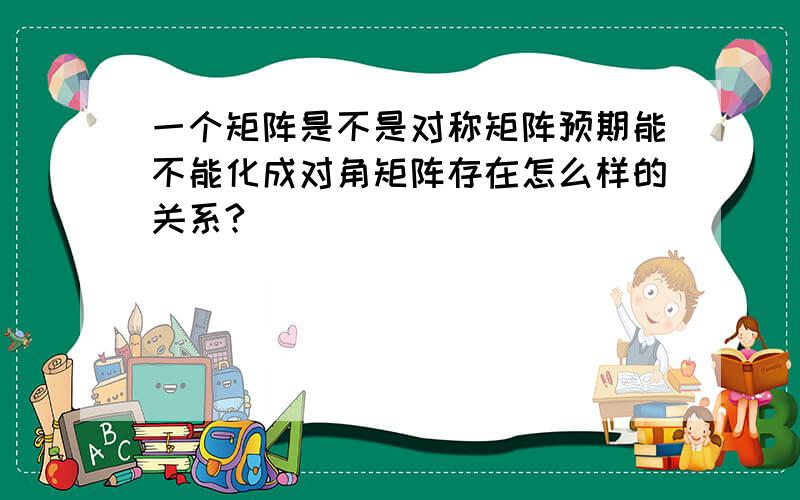 一个矩阵是不是对称矩阵预期能不能化成对角矩阵存在怎么样的关系?