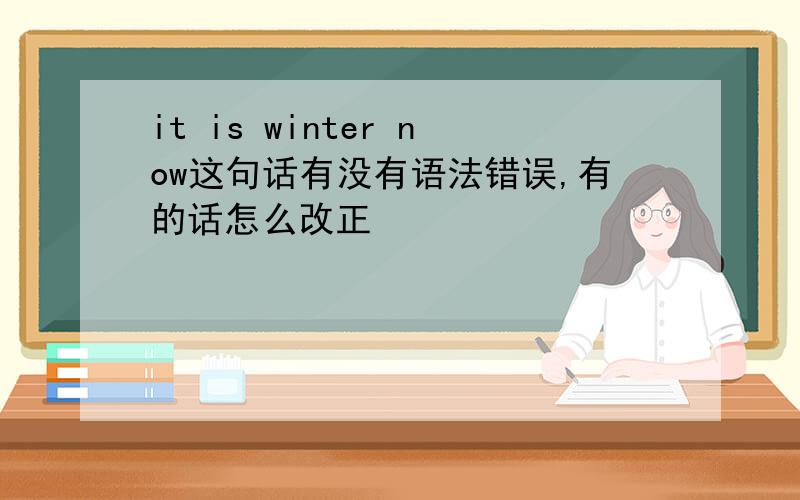 it is winter now这句话有没有语法错误,有的话怎么改正