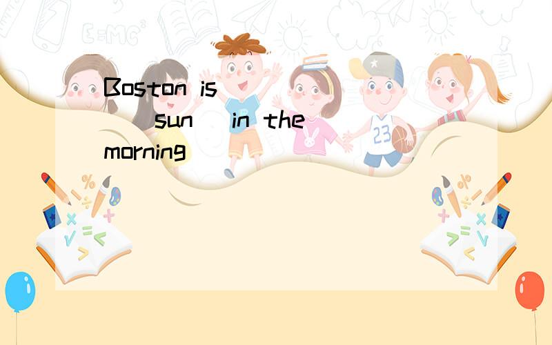 Boston is _____(sun) in the morning