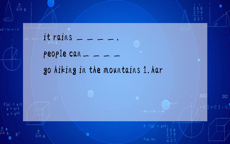 it rains ____.people can____go hiking in the mountains 1.har