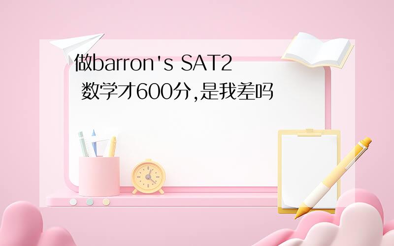 做barron's SAT2 数学才600分,是我差吗