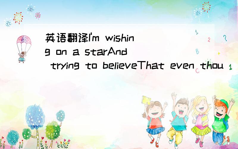 英语翻译I'm wishing on a starAnd trying to believeThat even thou