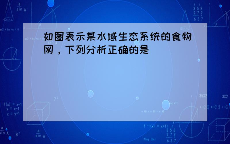 如图表示某水域生态系统的食物网，下列分析正确的是（　　）