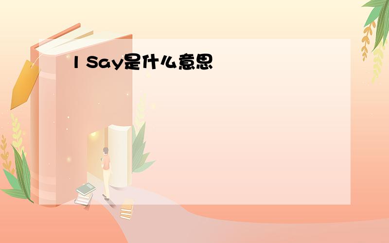 l Say是什么意思