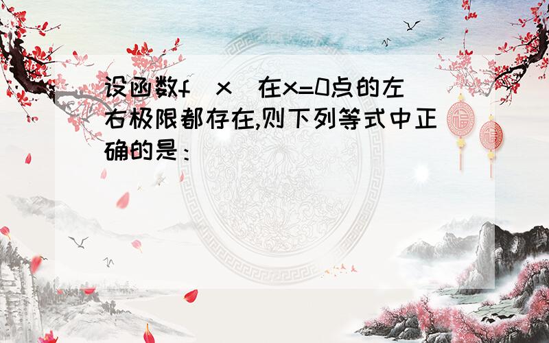 设函数f(x)在x=0点的左右极限都存在,则下列等式中正确的是：（）