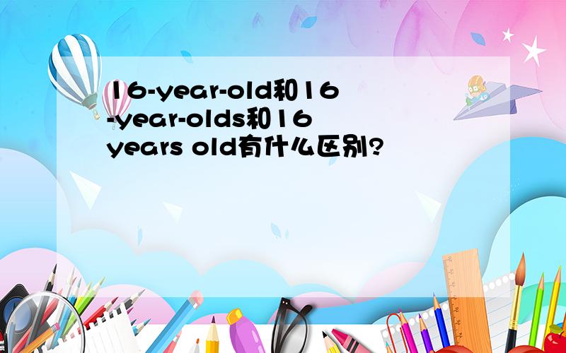 16-year-old和16-year-olds和16 years old有什么区别?