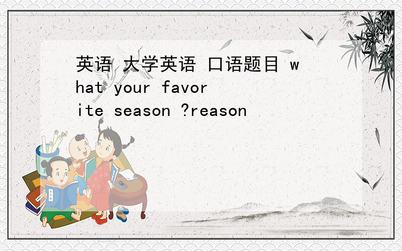 英语 大学英语 口语题目 what your favorite season ?reason