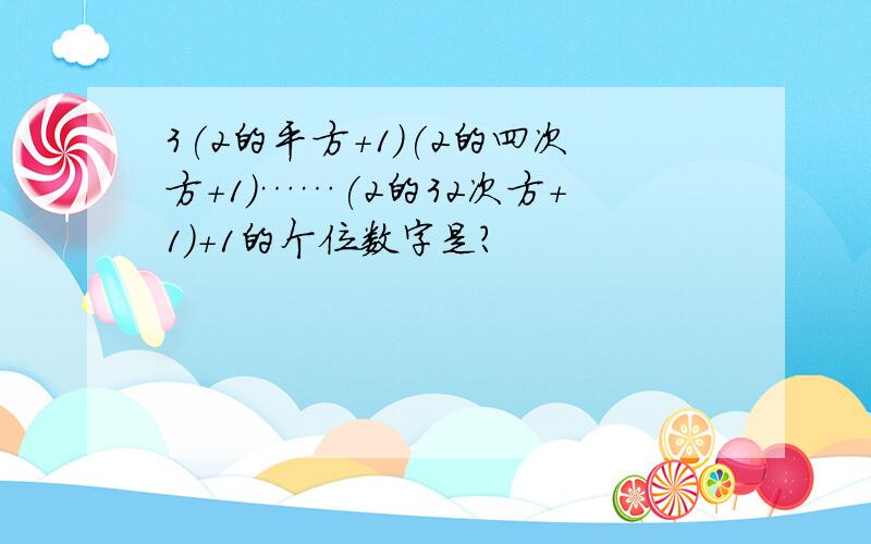 3(2的平方+1)(2的四次方+1)……(2的32次方+1)+1的个位数字是?