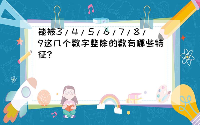 能被3/4/5/6/7/8/9这几个数字整除的数有哪些特征?