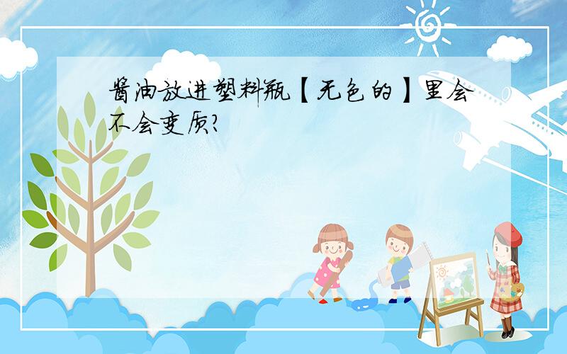 酱油放进塑料瓶【无色的】里会不会变质?