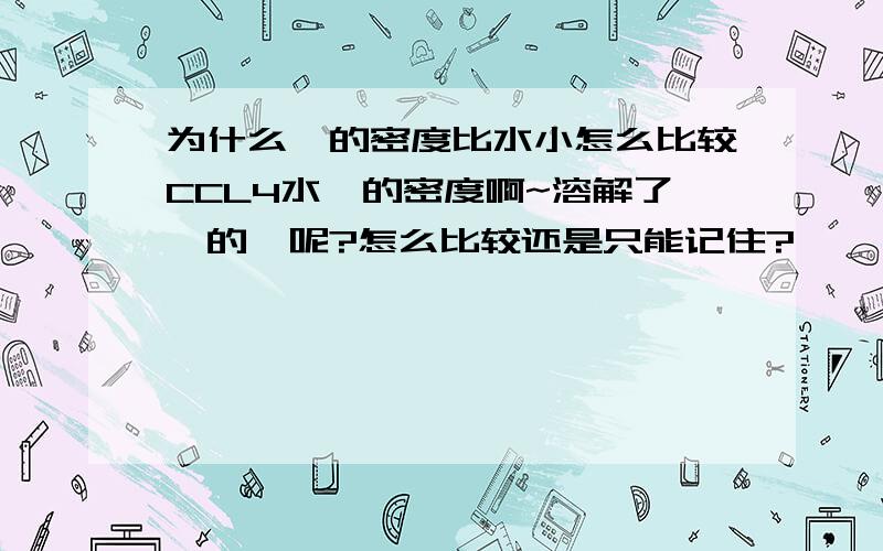 为什么苯的密度比水小怎么比较CCL4水苯的密度啊~溶解了溴的苯呢?怎么比较还是只能记住?