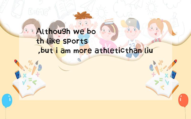 Although we both like sports ,but i am more athleticthan liu