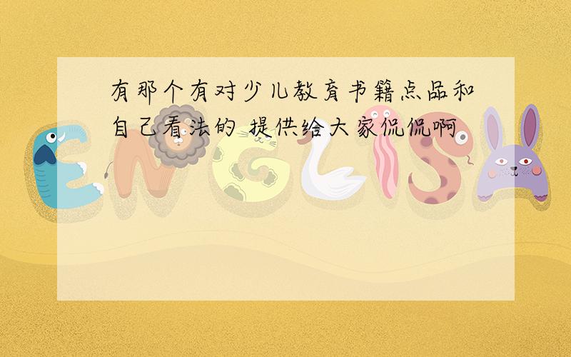 有那个有对少儿教育书籍点品和自己看法的 提供给大家侃侃啊